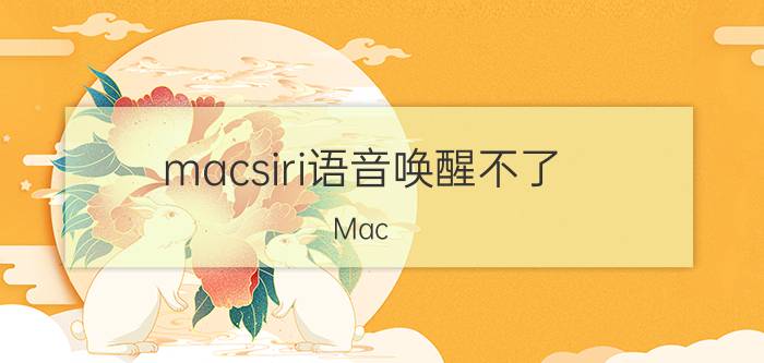 macsiri语音唤醒不了 Mac Siri语音唤醒无响应